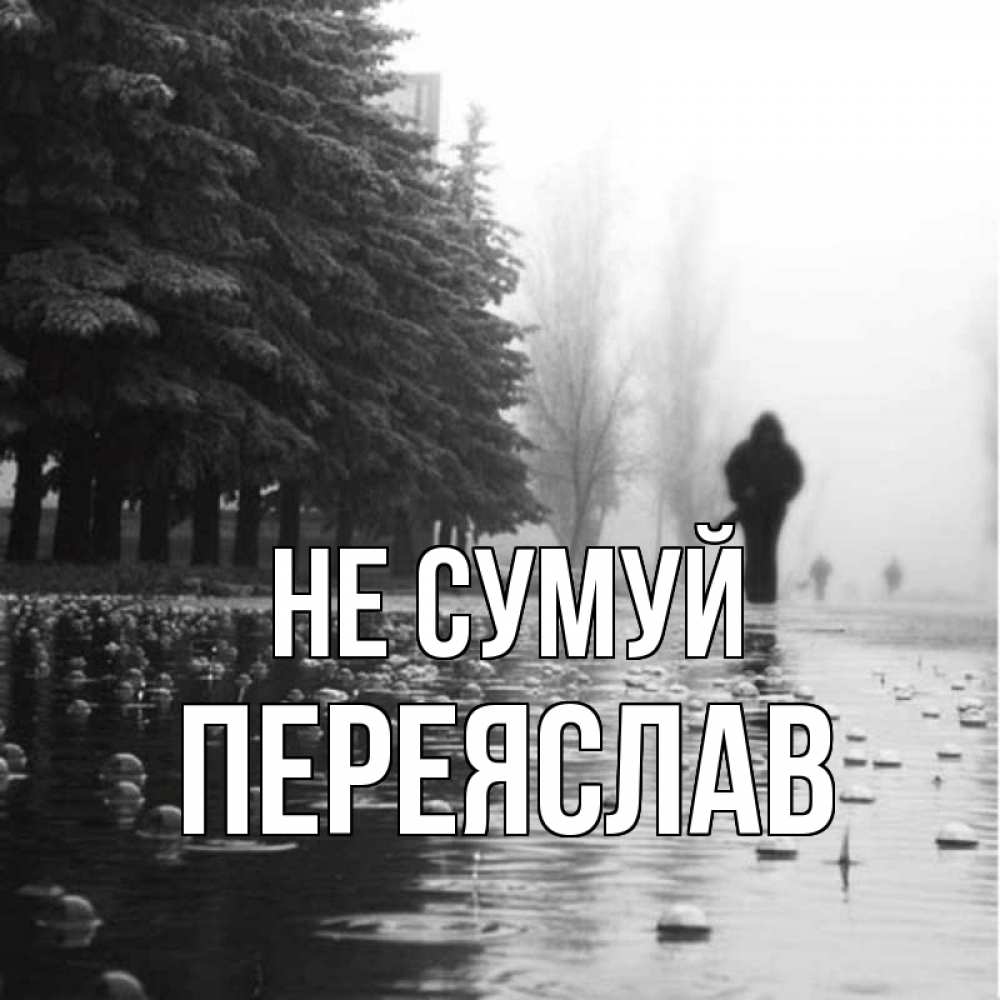 Открытка на каждый день з підписом, Переяслав Не сумуй улица под дождем Прикольна листівка з побажанням онлайн скачати безкоштовно 