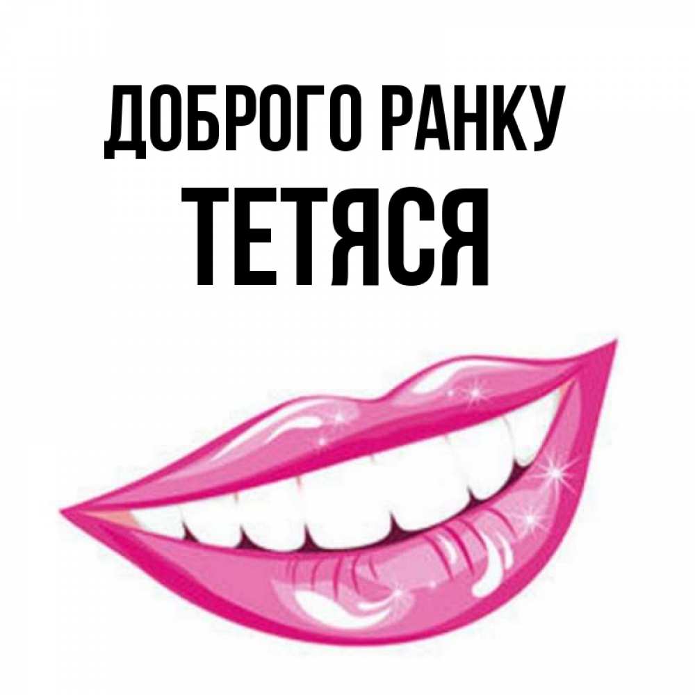 Открытка на каждый день з підписом, Тетяся Доброго ранку розовые губы и белые зубы Прикольна листівка з побажанням онлайн скачати безкоштовно 