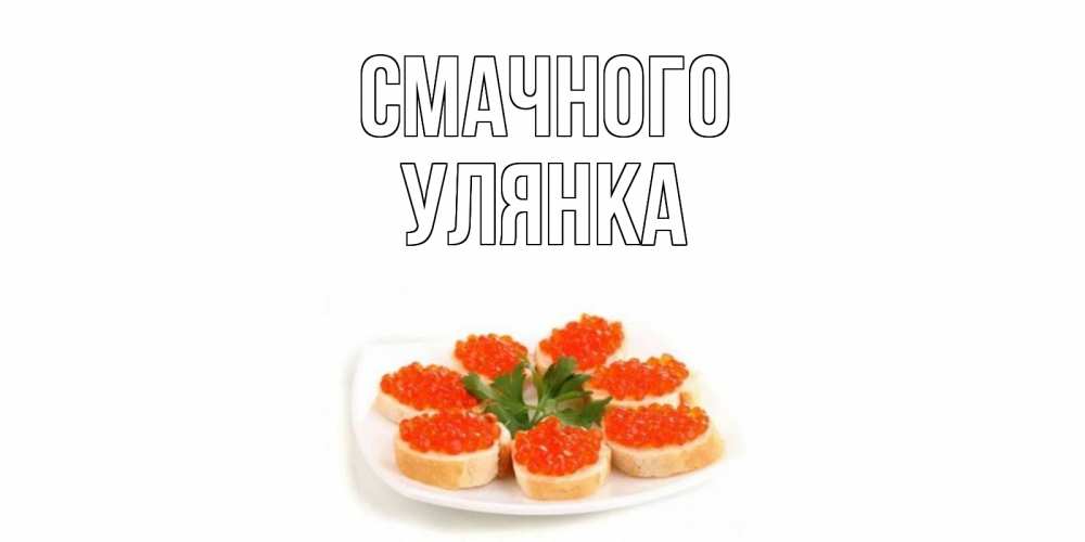 Открытка на каждый день з підписом, Улянка Смачного бутерброд,красная икра Прикольна листівка з побажанням онлайн скачати безкоштовно 