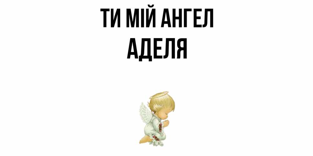 Открытка на каждый день з підписом, Аделя Ти мій ангел ангел Прикольна листівка з побажанням онлайн скачати безкоштовно 