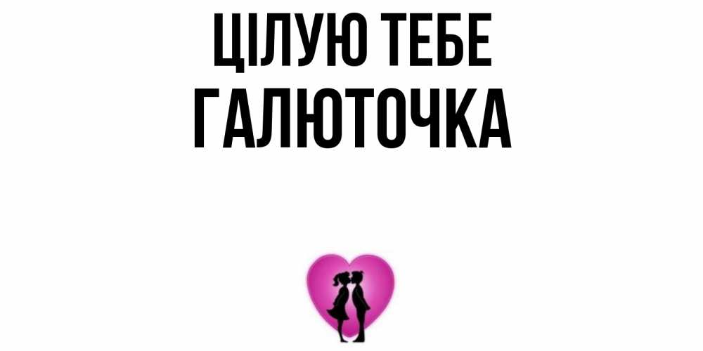 Открытка на каждый день з підписом, Галюточка Цілую тебе поцелуй Прикольна листівка з побажанням онлайн скачати безкоштовно 