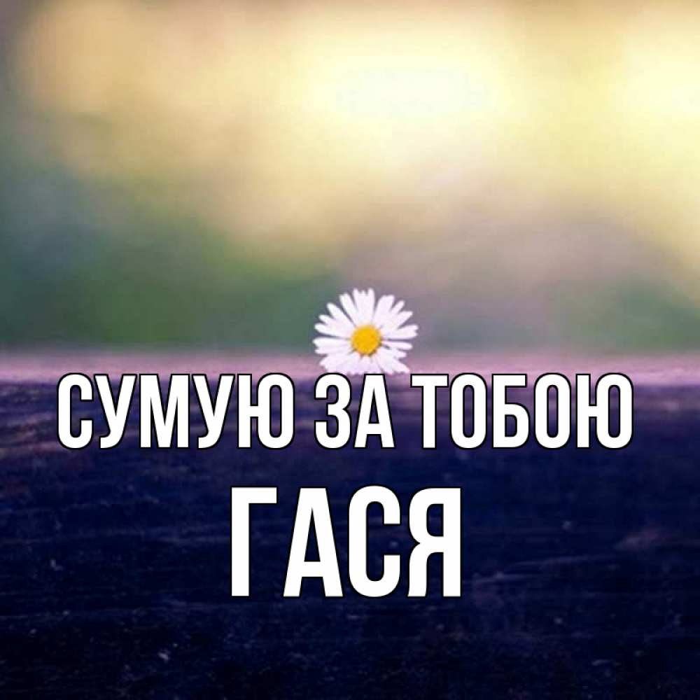 Открытка на каждый день з підписом, Гася Сумую за тобою приходи в гости Прикольна листівка з побажанням онлайн скачати безкоштовно 