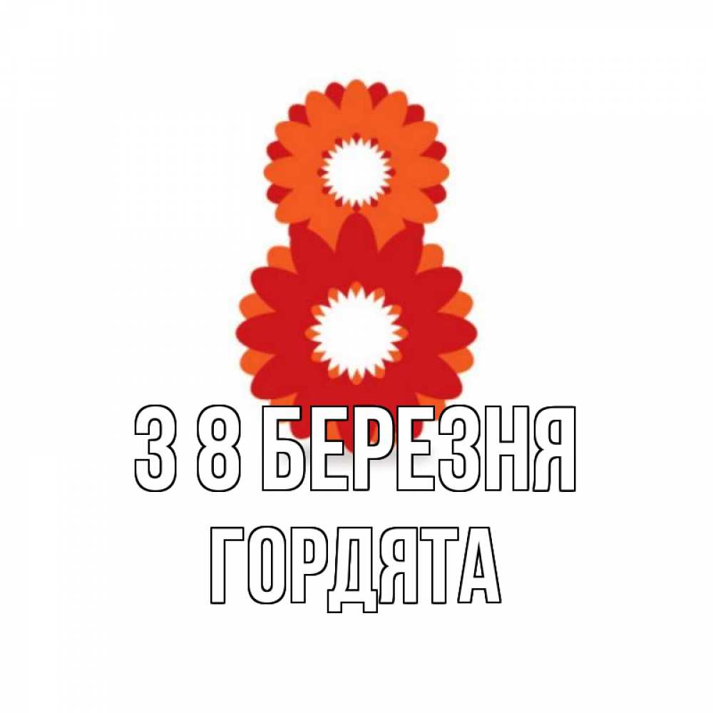 Открытка на каждый день з підписом, Гордята З 8 БЕРЕЗНЯ восьмерка из лепестков Прикольна листівка з побажанням онлайн скачати безкоштовно 