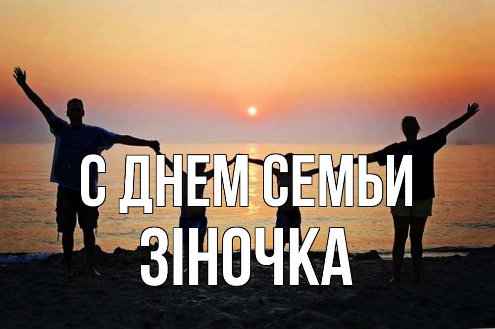 Открытка на каждый день з підписом, Зіночка С днем семьи мама, папа, дети, дочка,сын, море, пляж, закат Прикольна листівка з побажанням онлайн скачати безкоштовно 