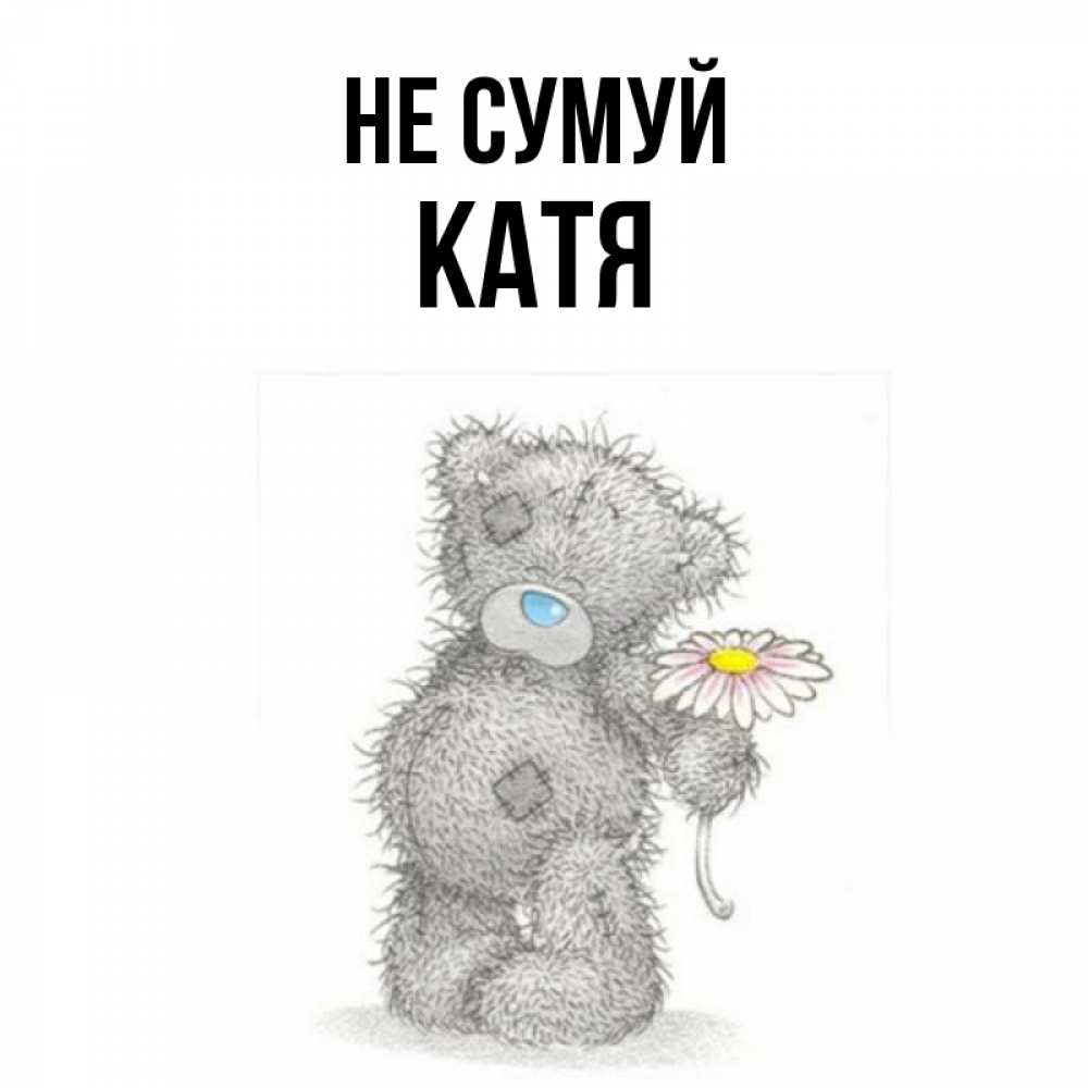 Открытка на каждый день з підписом, Катя Не сумуй Плюшевый медвежонок с заплатками Прикольна листівка з побажанням онлайн скачати безкоштовно 