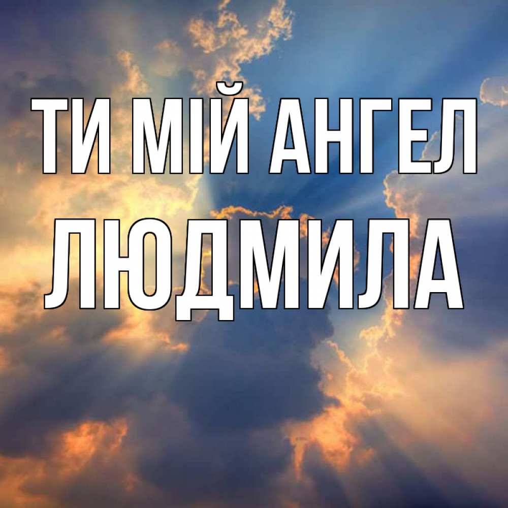 Открытка на каждый день з підписом, Людмила Ти мій ангел ангельский свет сквозь облака Прикольна листівка з побажанням онлайн скачати безкоштовно 