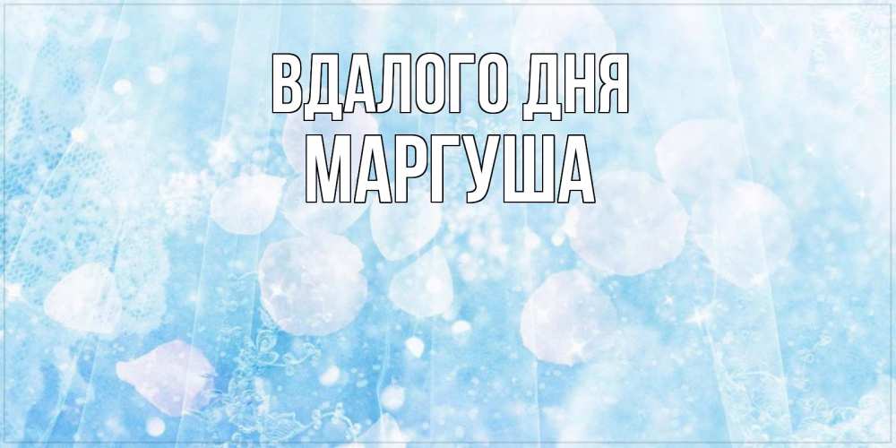 Открытка на каждый день з підписом, Маргуша Вдалого дня зимняя тема Прикольна листівка з побажанням онлайн скачати безкоштовно 