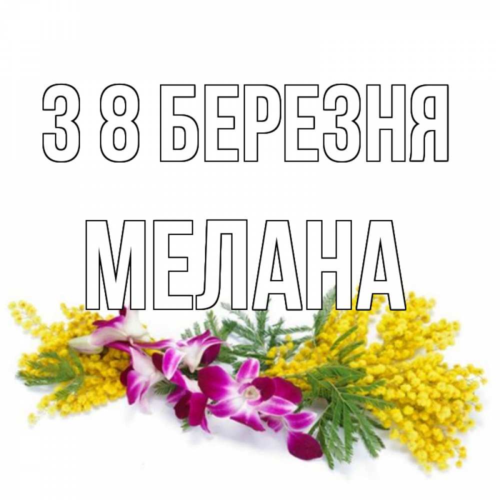Открытка на каждый день з підписом, Мелана З 8 БЕРЕЗНЯ открытка на международный женский день с цветами  1 Прикольна листівка з побажанням онлайн скачати безкоштовно 