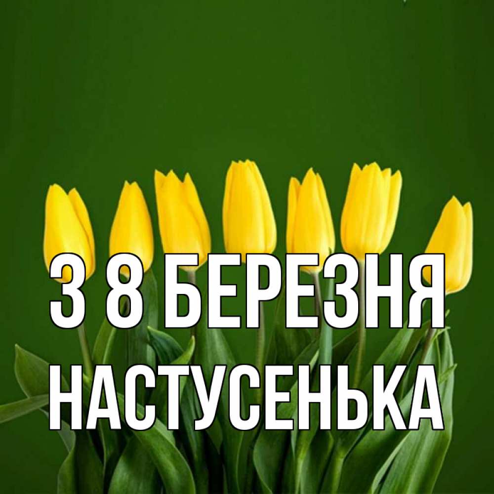 Открытка на каждый день з підписом, Настусенька З 8 БЕРЕЗНЯ желтого цвета 3 Прикольна листівка з побажанням онлайн скачати безкоштовно 