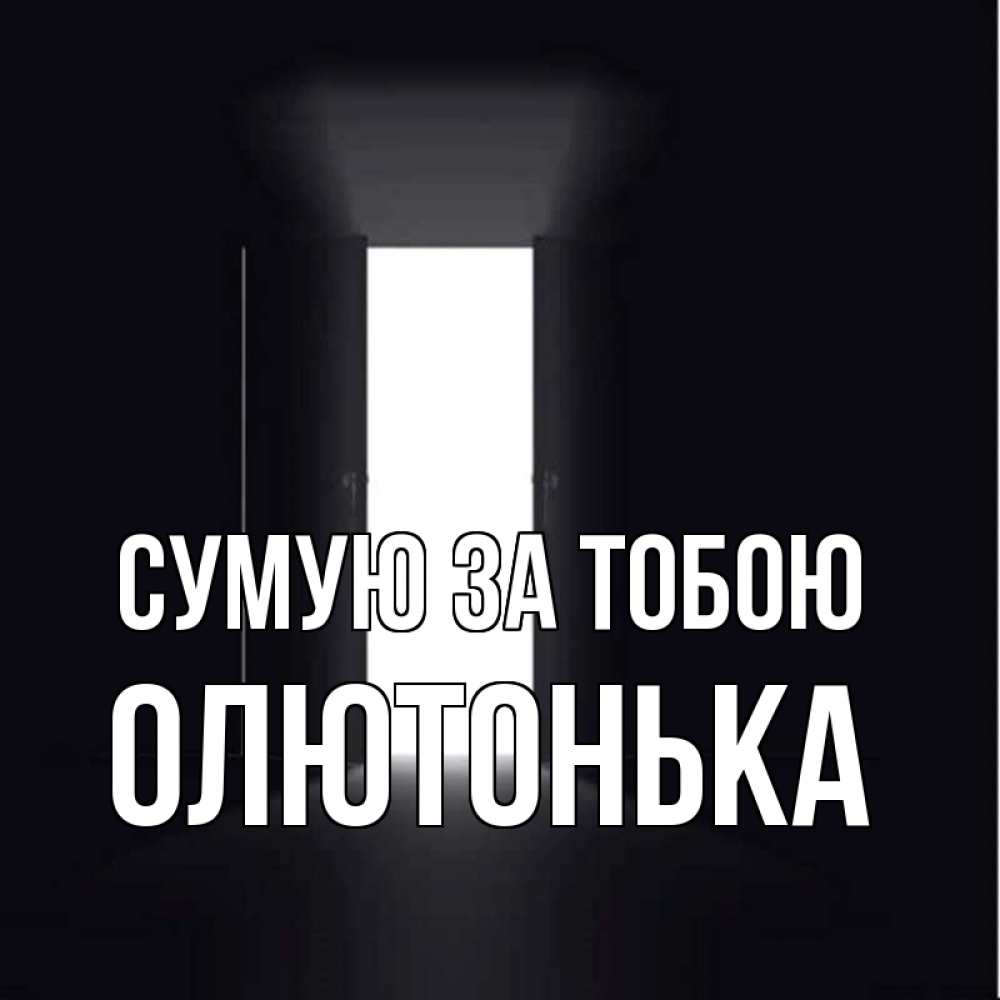 Открытка на каждый день з підписом, Олютонька Сумую за тобою дверь и свет Прикольна листівка з побажанням онлайн скачати безкоштовно 
