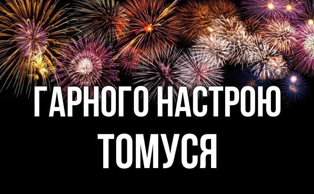 Открытка на каждый день з підписом, Томуся Гарного настрою Фейрверг 1 Прикольна листівка з побажанням онлайн скачати безкоштовно 