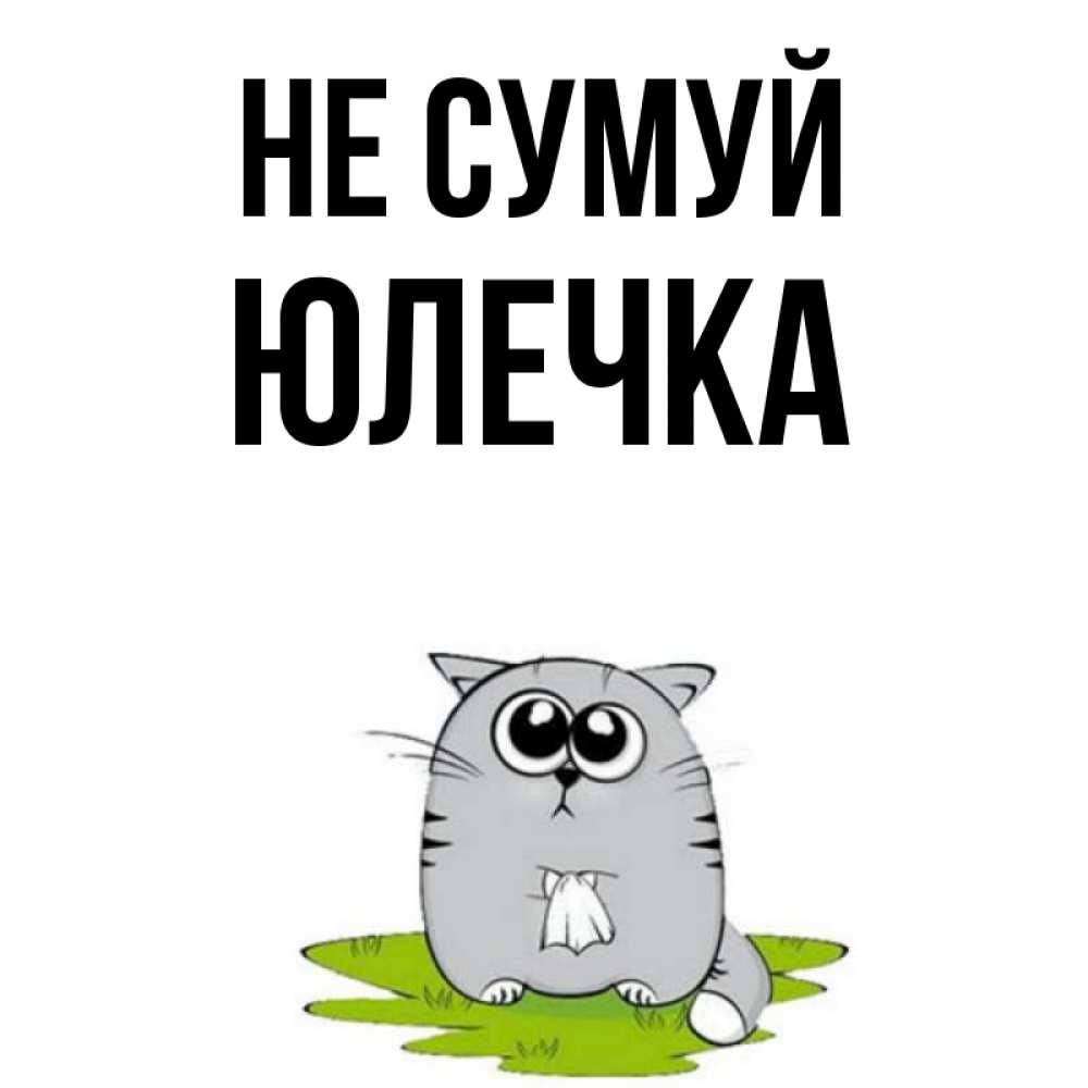 Открытка на каждый день з підписом, Юлечка Не сумуй грустный котяра Прикольна листівка з побажанням онлайн скачати безкоштовно 