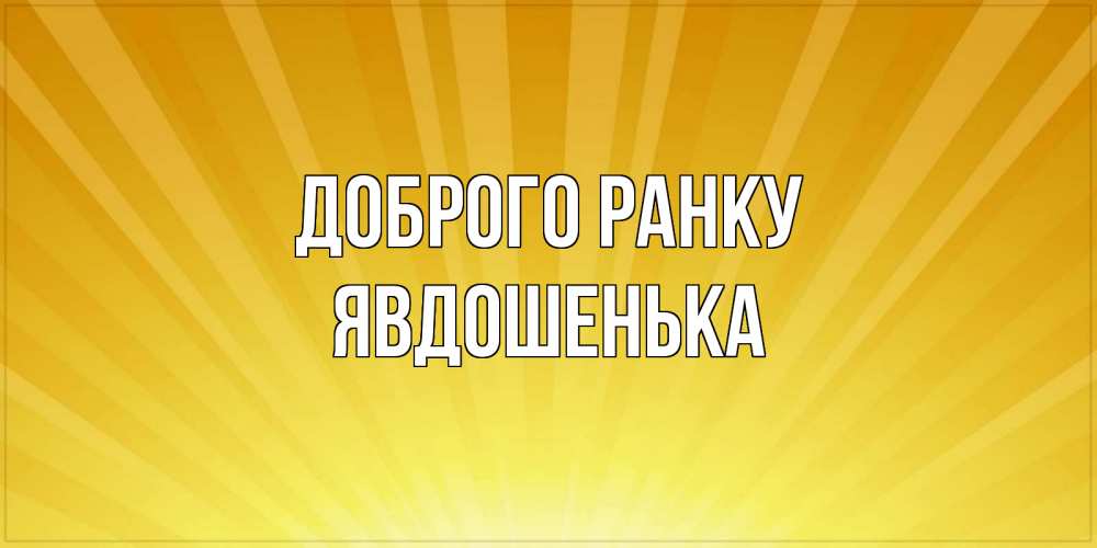 Открытка на каждый день з підписом, Явдошенька Доброго ранку пожелания доброго утра Прикольна листівка з побажанням онлайн скачати безкоштовно 
