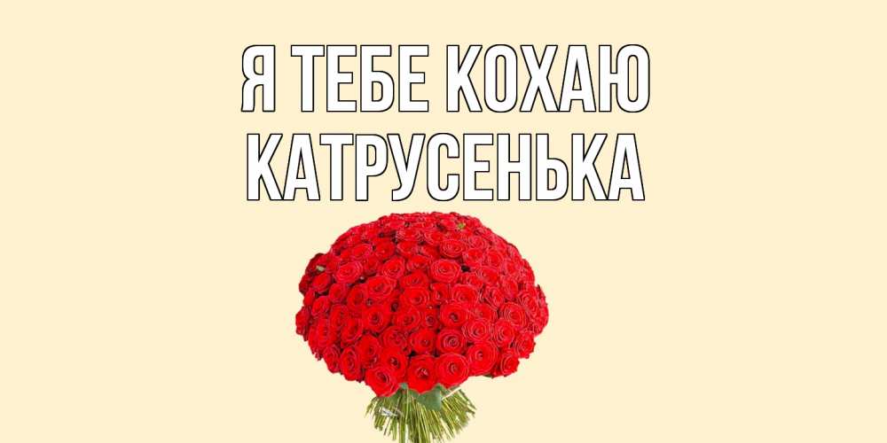 Открытка на каждый день з підписом, Катрусенька Я тебе кохаю розы Прикольна листівка з побажанням онлайн скачати безкоштовно 