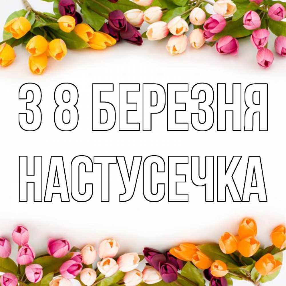 Открытка на каждый день з підписом, Настусечка З 8 БЕРЕЗНЯ весна март Прикольна листівка з побажанням онлайн скачати безкоштовно 