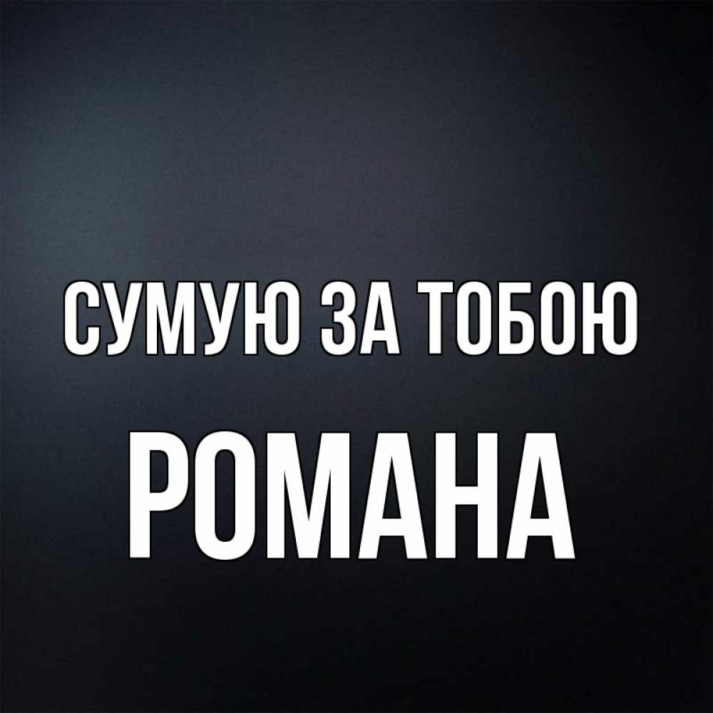 Открытка на каждый день з підписом, Романа Сумую за тобою с подписью Прикольна листівка з побажанням онлайн скачати безкоштовно 