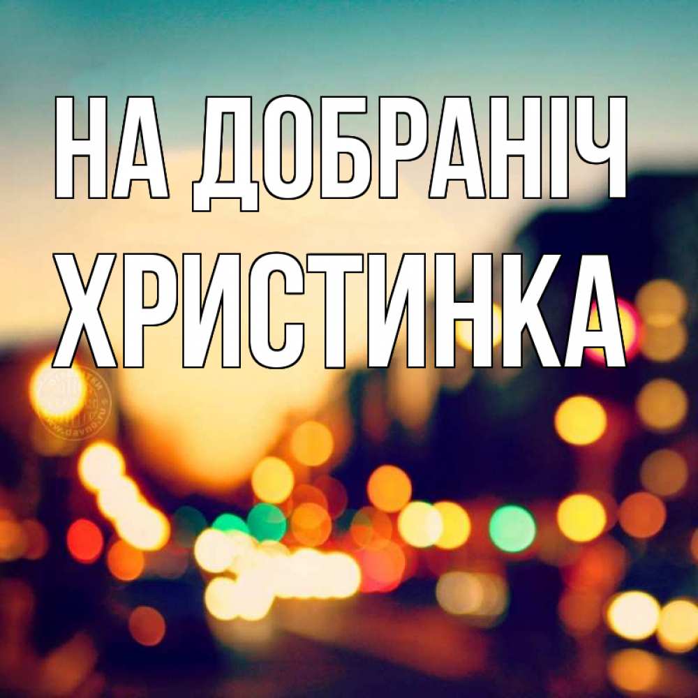 Открытка на каждый день з підписом, Христинка На добраніч город Прикольна листівка з побажанням онлайн скачати безкоштовно 