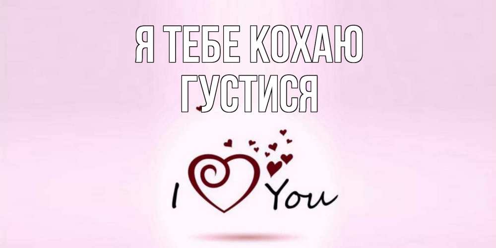 Открытка на каждый день з підписом, Густися Я тебе кохаю сердце Прикольна листівка з побажанням онлайн скачати безкоштовно 