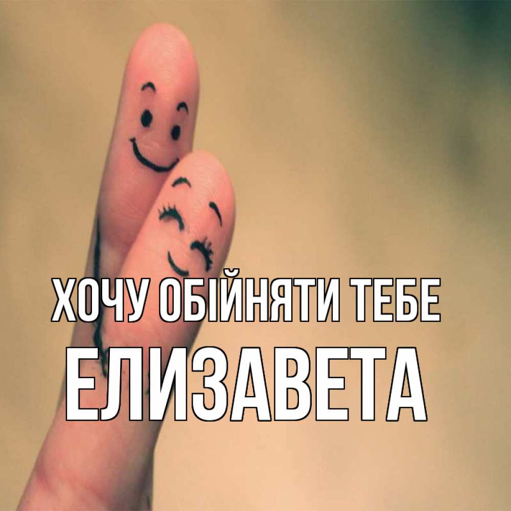 Открытка на каждый день з підписом, Елизавета Хочу обійняти тебе рисунок на пальцах Прикольна листівка з побажанням онлайн скачати безкоштовно 