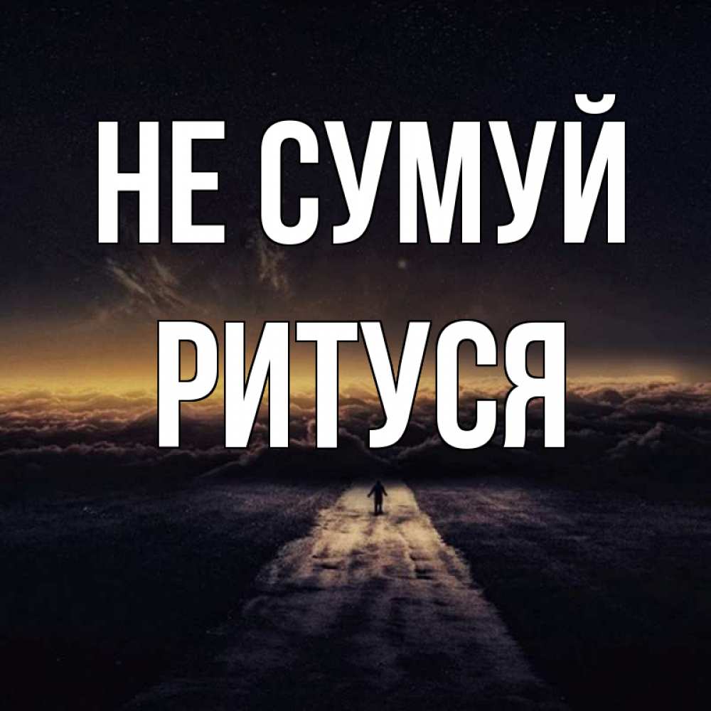 Открытка на каждый день з підписом, Ритуся Не сумуй дорога в никуда Прикольна листівка з побажанням онлайн скачати безкоштовно 