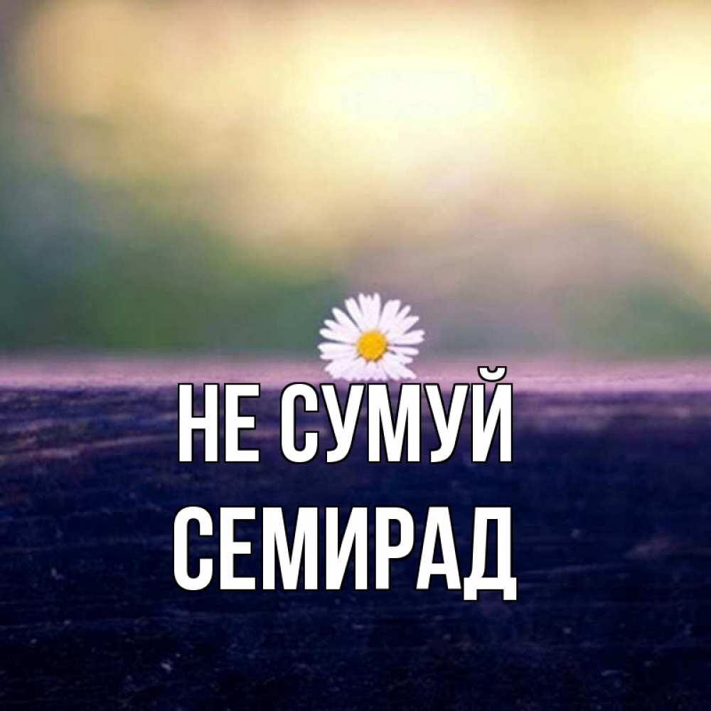Открытка на каждый день з підписом, Семирад Не сумуй красота Прикольна листівка з побажанням онлайн скачати безкоштовно 