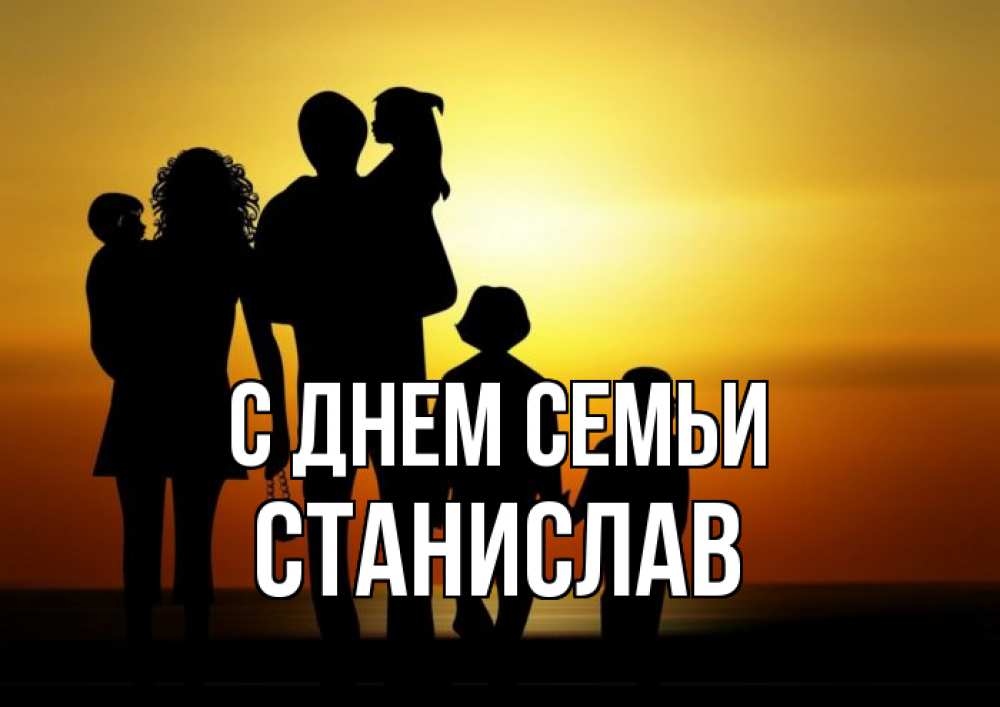 Открытка на каждый день з підписом, Станислав С днем семьи Семья, закат, мама, папа, дети Прикольна листівка з побажанням онлайн скачати безкоштовно 
