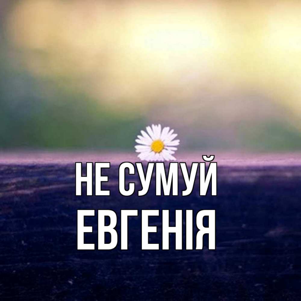 Открытка на каждый день з підписом, Евгенія Не сумуй красота Прикольна листівка з побажанням онлайн скачати безкоштовно 