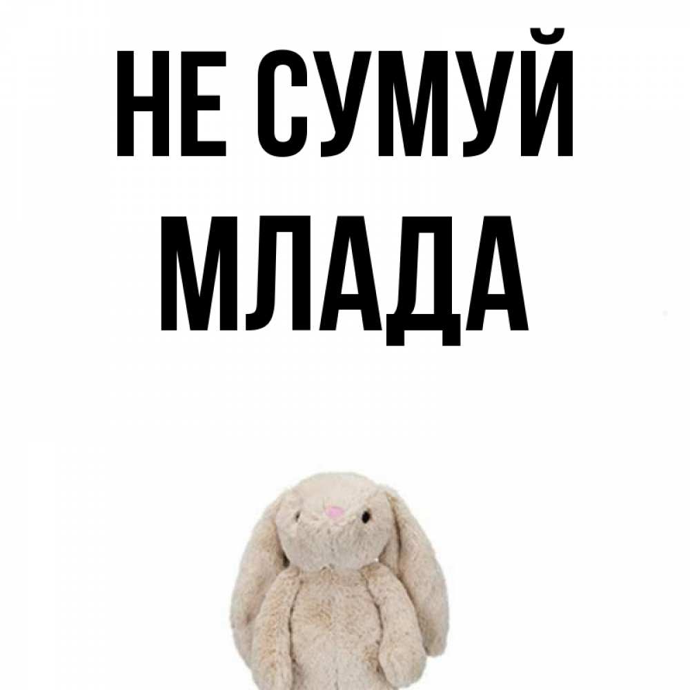 Открытка на каждый день з підписом, Млада Не сумуй детская игрушка зайчика Прикольна листівка з побажанням онлайн скачати безкоштовно 