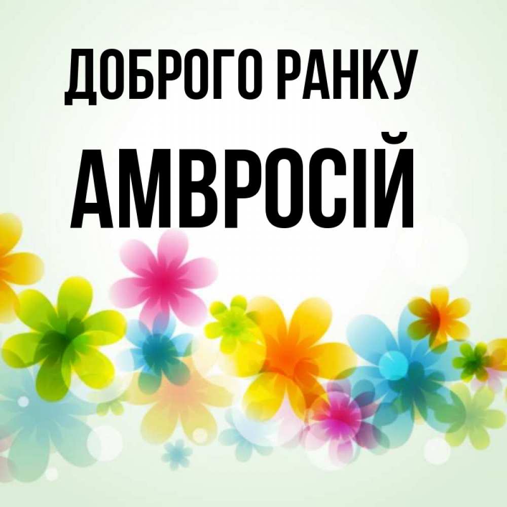 Открытка на каждый день з підписом, Амвросій Доброго ранку позитивные цветочки Прикольна листівка з побажанням онлайн скачати безкоштовно 