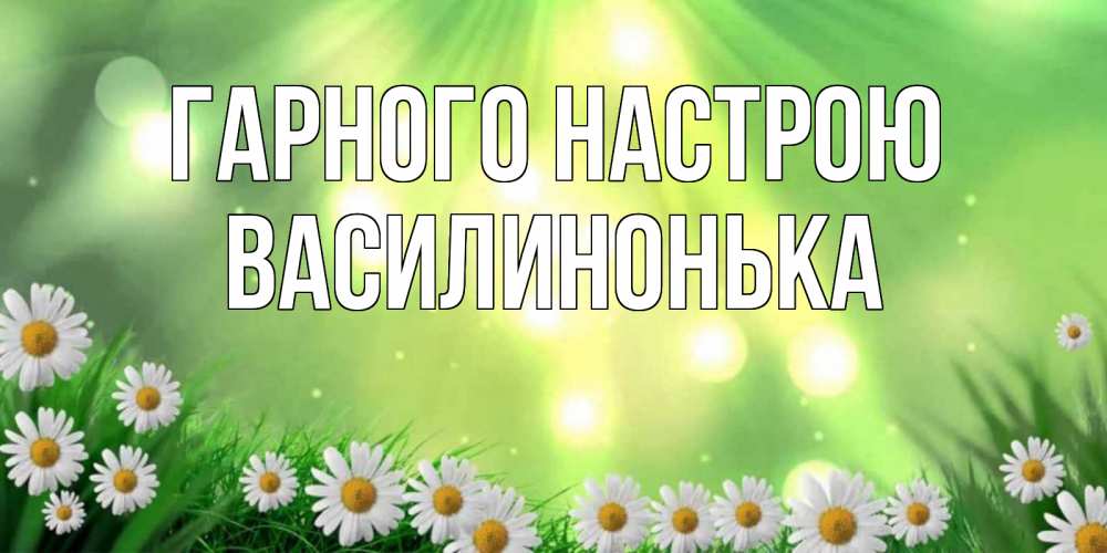 Открытка на каждый день з підписом, Василинонька Гарного настрою открытка с ромашками и солнечными лучами Прикольна листівка з побажанням онлайн скачати безкоштовно 