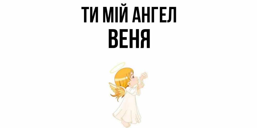 Открытка на каждый день з підписом, Веня Ти мій ангел ангел, девочка Прикольна листівка з побажанням онлайн скачати безкоштовно 