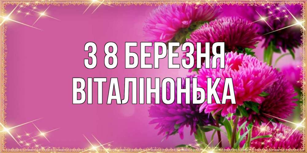 Открытка на каждый день з підписом, Віталінонька З 8 БЕРЕЗНЯ садовые цветы на 8 марта Прикольна листівка з побажанням онлайн скачати безкоштовно 