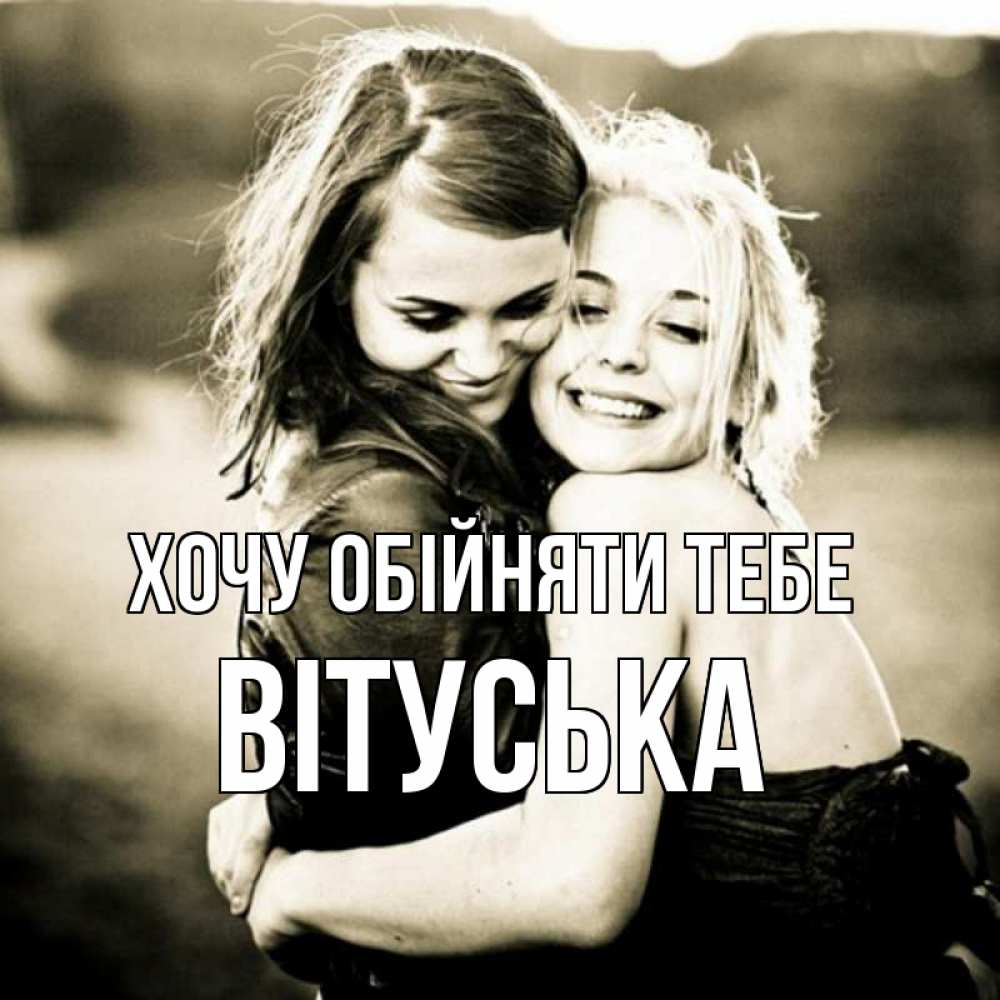 Открытка на каждый день з підписом, Вітуська Хочу обійняти тебе девочки обнимаются Прикольна листівка з побажанням онлайн скачати безкоштовно 