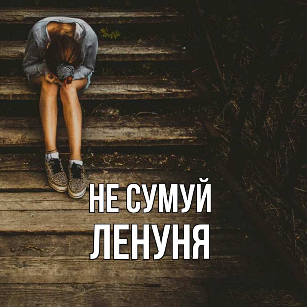 Открытка на каждый день з підписом, Ленуня Не сумуй девушка сидит на деревянных ступеньках Прикольна листівка з побажанням онлайн скачати безкоштовно 