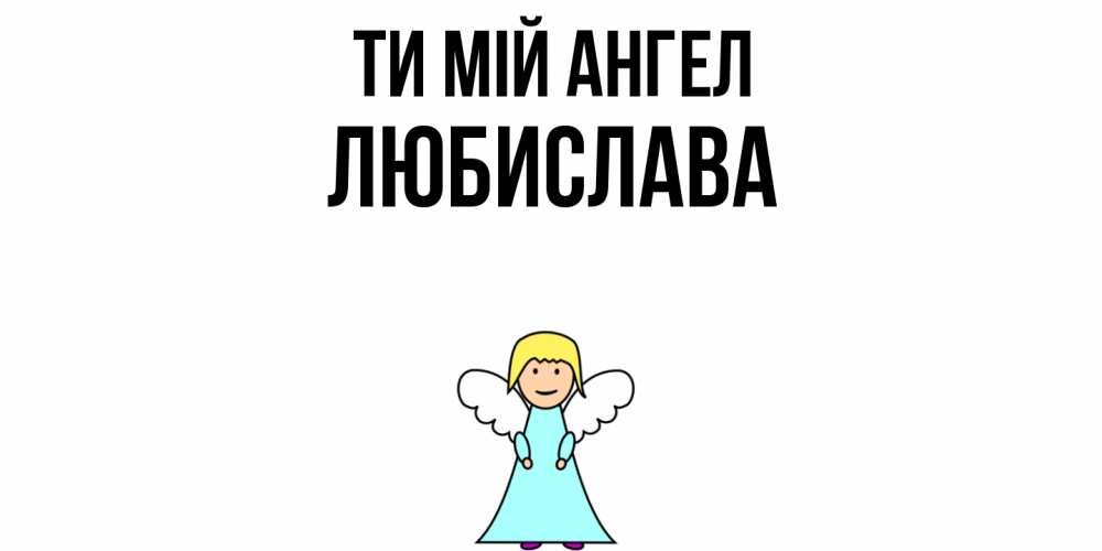 Открытка на каждый день з підписом, Любислава Ти мій ангел ангел Прикольна листівка з побажанням онлайн скачати безкоштовно 