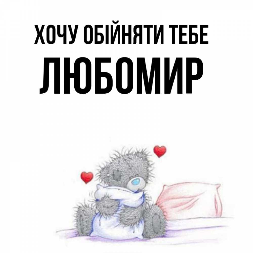 Открытка на каждый день з підписом, Любомир Хочу обійняти тебе сердечки мишка Тедди и кроватка Прикольна листівка з побажанням онлайн скачати безкоштовно 