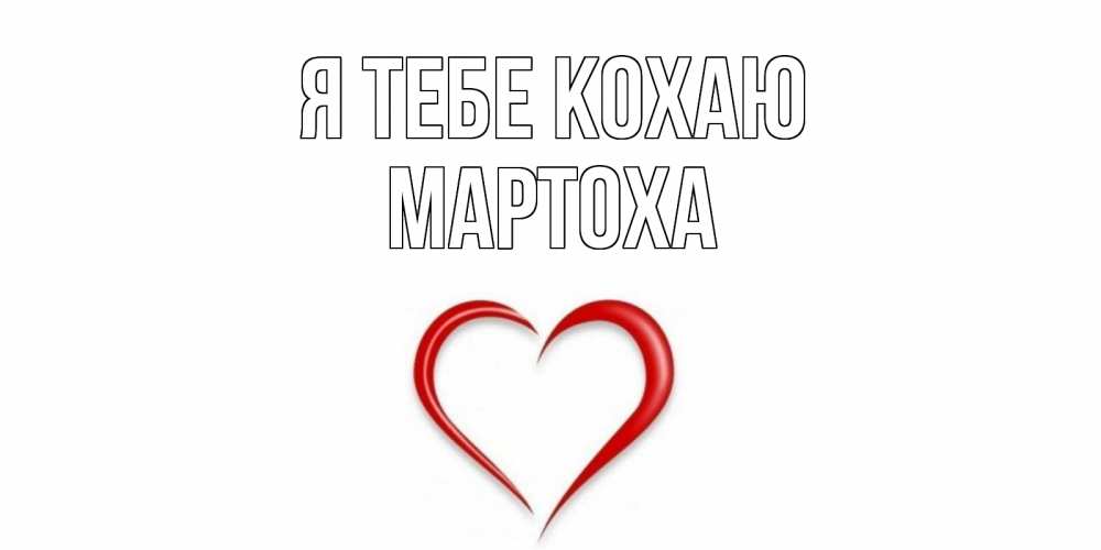 Открытка на каждый день з підписом, Мартоха Я тебе кохаю сердце Прикольна листівка з побажанням онлайн скачати безкоштовно 