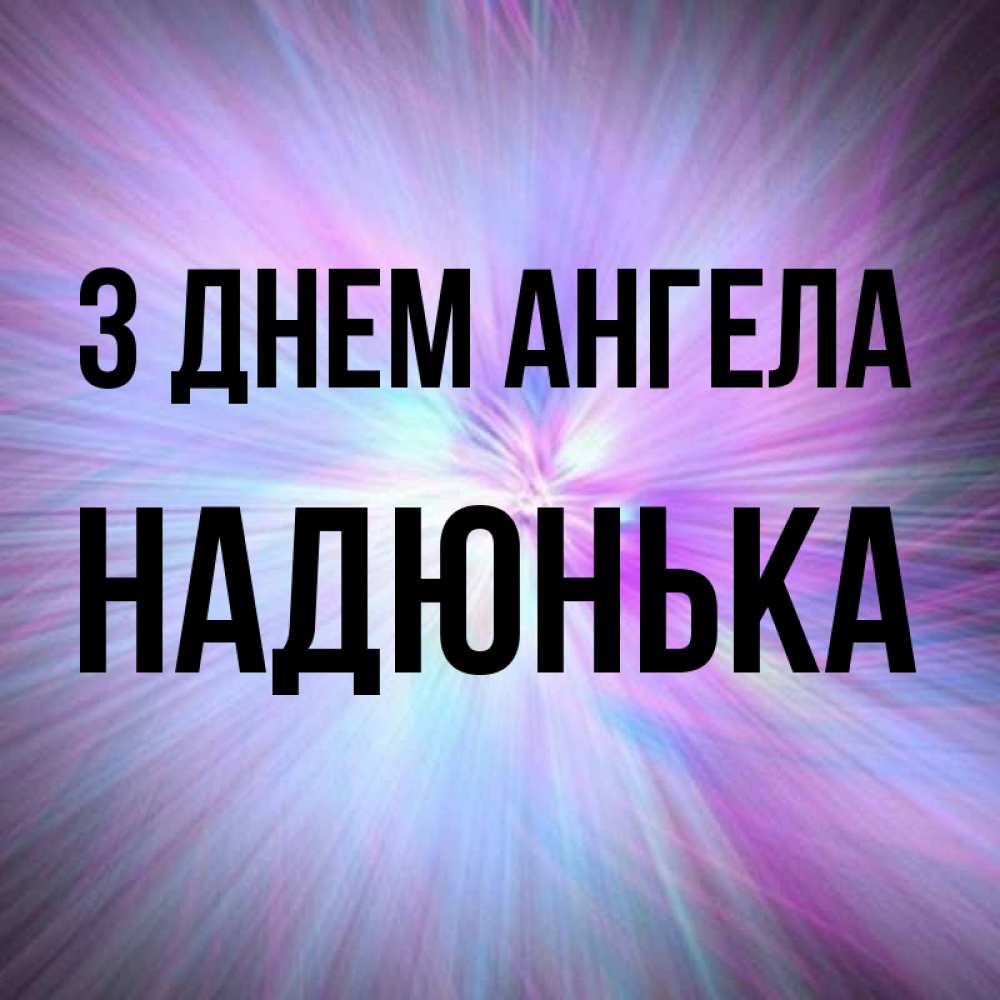 Открытка на каждый день з підписом, Надюнька З Днем ангела ангельский свет Прикольна листівка з побажанням онлайн скачати безкоштовно 