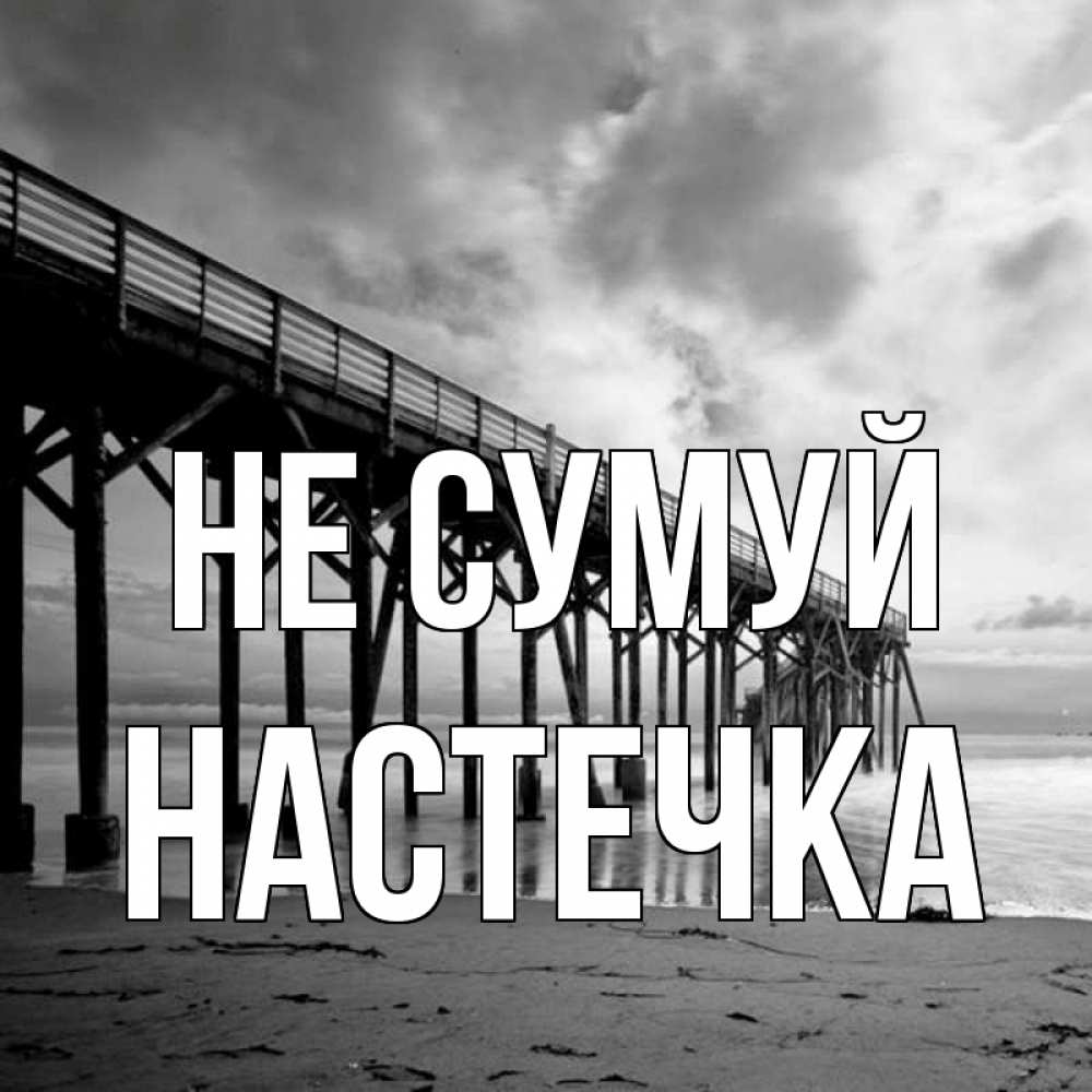 Открытка на каждый день з підписом, Настечка Не сумуй вода и пляж под мостом Прикольна листівка з побажанням онлайн скачати безкоштовно 