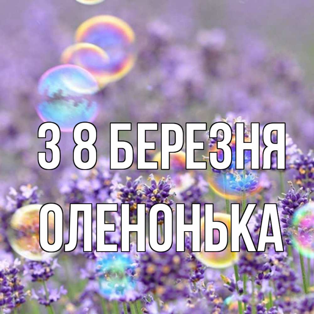 Открытка на каждый день з підписом, Оленонька З 8 БЕРЕЗНЯ цветы Прикольна листівка з побажанням онлайн скачати безкоштовно 