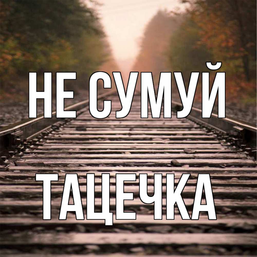 Открытка на каждый день з підписом, Тацечка Не сумуй лес и железная дорога Прикольна листівка з побажанням онлайн скачати безкоштовно 