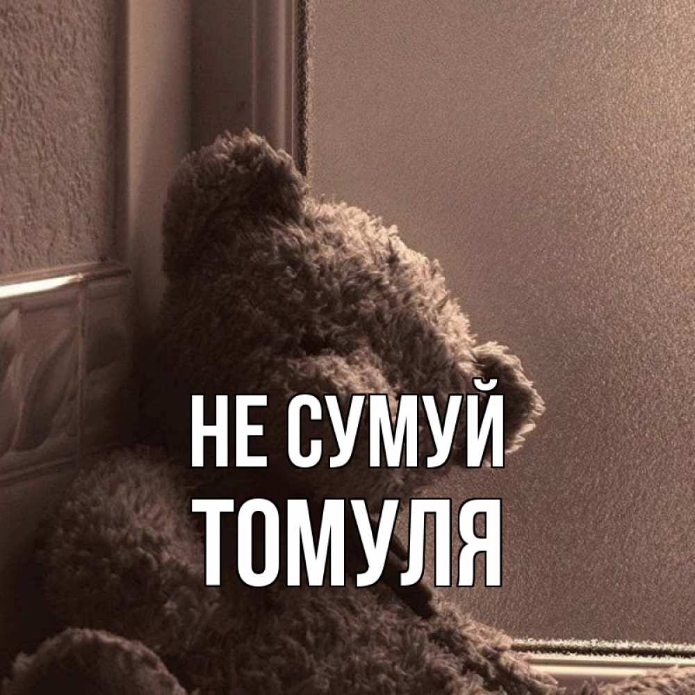 Открытка на каждый день з підписом, Томуля Не сумуй стекол рефленое Прикольна листівка з побажанням онлайн скачати безкоштовно 