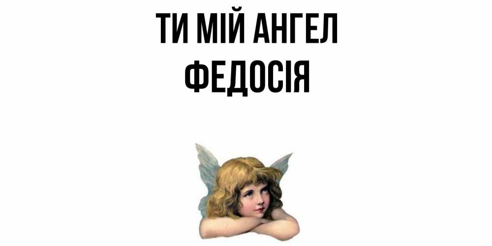 Открытка на каждый день з підписом, Федосія Ти мій ангел ангел Прикольна листівка з побажанням онлайн скачати безкоштовно 