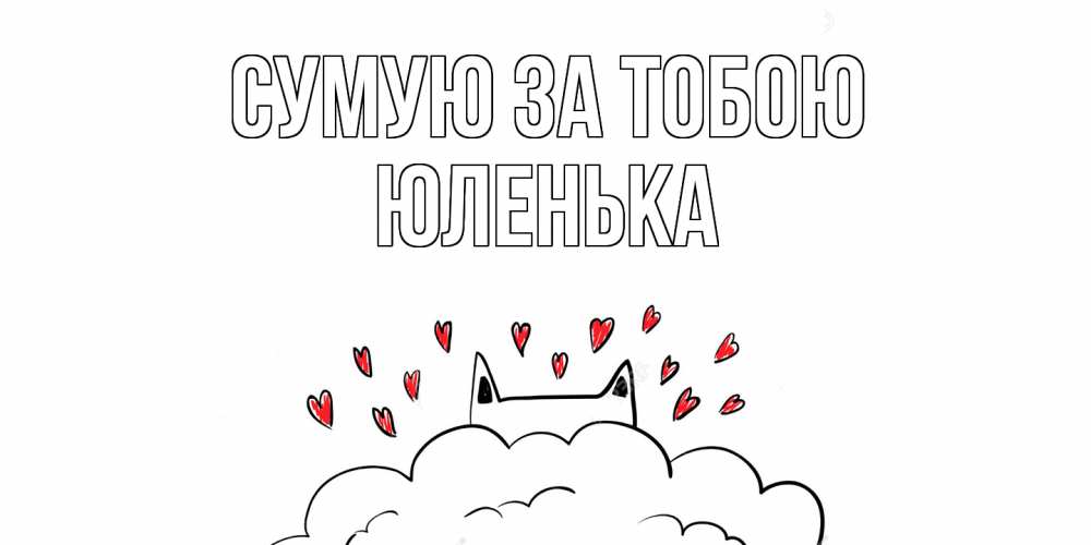 Открытка на каждый день з підписом, Юленька Сумую за тобою котик скучает по тебе очень с сердечками Прикольна листівка з побажанням онлайн скачати безкоштовно 