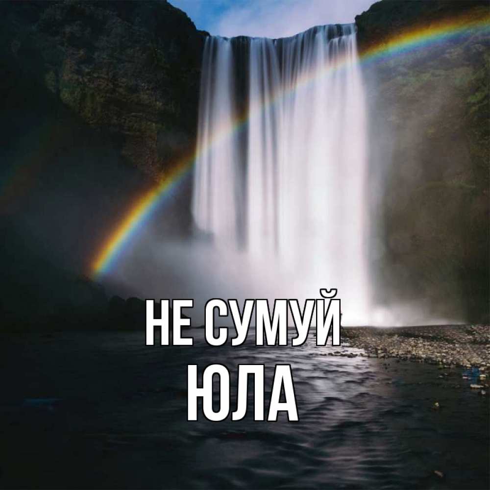Открытка на каждый день з підписом, Юла Не сумуй речка и  огромный водопад Прикольна листівка з побажанням онлайн скачати безкоштовно 