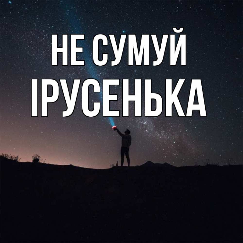Открытка на каждый день з підписом, Ірусенька Не сумуй луч света и млечный путь Прикольна листівка з побажанням онлайн скачати безкоштовно 