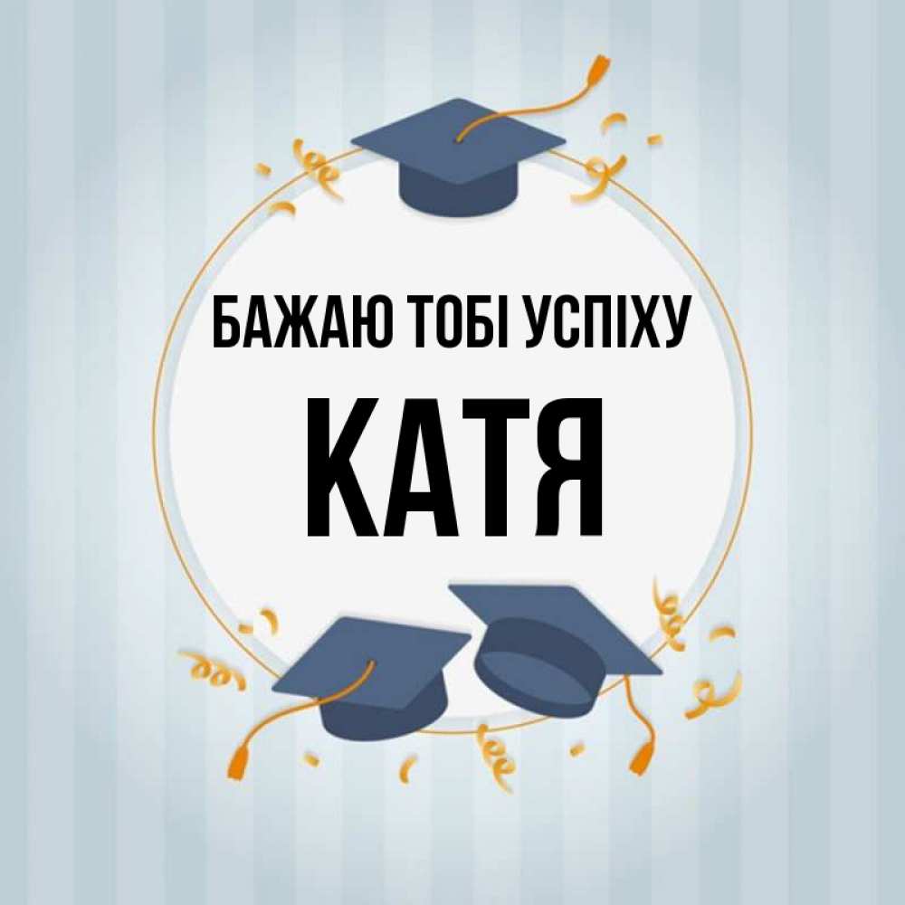 Открытка на каждый день з підписом, Катя Бажаю тобі успіху для студентов Прикольна листівка з побажанням онлайн скачати безкоштовно 