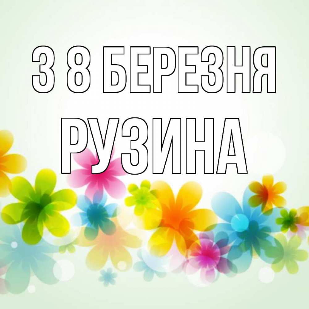 Открытка на каждый день з підписом, Рузина З 8 БЕРЕЗНЯ цветы Прикольна листівка з побажанням онлайн скачати безкоштовно 