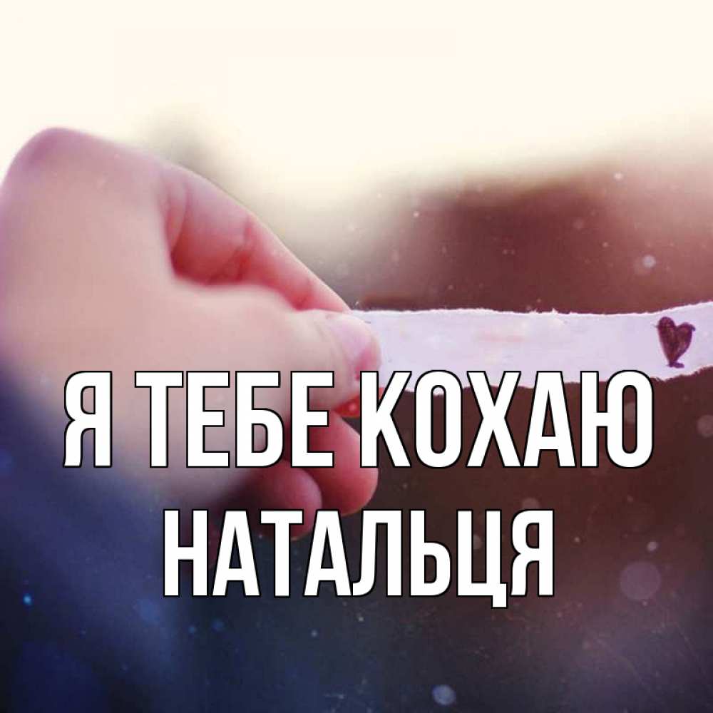 Открытка на каждый день з підписом, Натальця Я тебе кохаю для тебя Прикольна листівка з побажанням онлайн скачати безкоштовно 