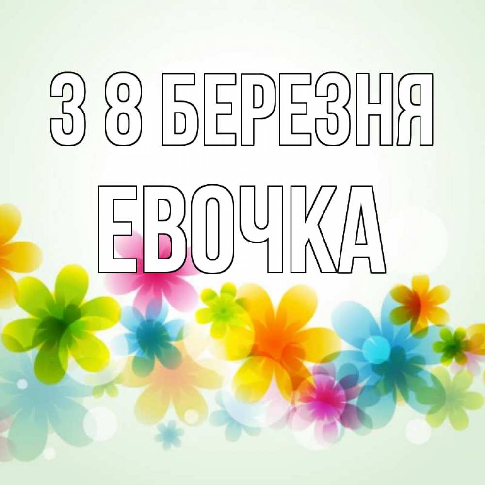 Открытка на каждый день з підписом, Евочка З 8 БЕРЕЗНЯ цветы Прикольна листівка з побажанням онлайн скачати безкоштовно 